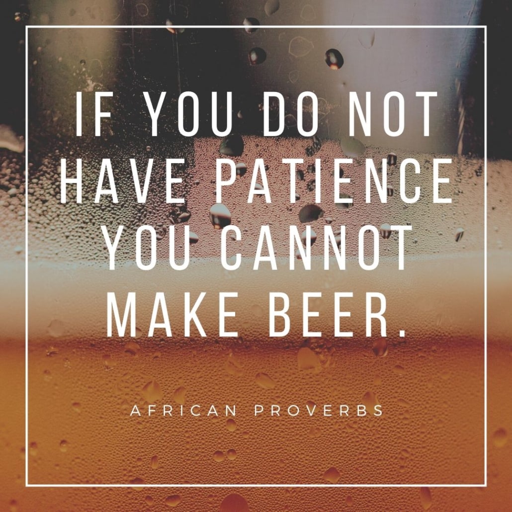 african proverbs - if you do not have patience you cannot make beer